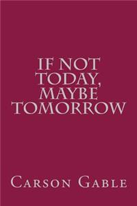 If Not Today, Maybe Tomorrow