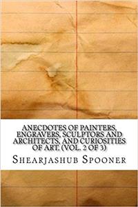 Anecdotes of Painters, Engravers, Sculptors and Architects and Curiosities of Art