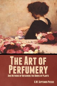 Art of Perfumery, and Methods of Obtaining the Odors of Plants