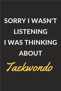 Sorry I Wasn't Listening I Was Thinking About Taekwondo