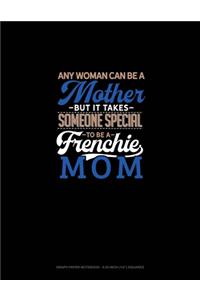 Any Woman Can Be A Mother But It Takes Someone Special To Be A Frenchie Mommy