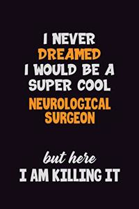 I Never Dreamed I would Be A Super Cool Neurological surgeon But Here I Am Killing It