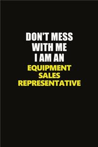 Don't Mess With Me I Am An Equipment Sales Representative