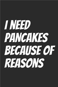 I Need Pancakes Because Of Reasons