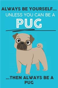 Always Be Yourself Unless You Can Be A Pug Then Always Be A Pug