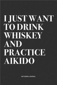 I Just Want To Drink Whiskey And Practice Aikido