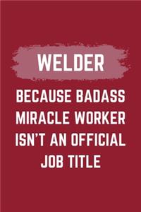 Welder Because Badass Miracle Worker Isn't An Official Job Title: A Welder Journal Notebook to Write Down Things, Take Notes, Record Plans or Keep Track of Habits (6" x 9" - 120 Pages)