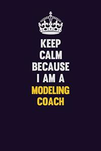 Keep Calm Because I Am A Modeling Coach