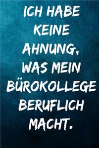 Ich habe keine Ahnung, was mein Bürokollege beruflich macht.