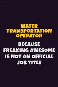 Water Transportation Operator, Because Freaking Awesome Is Not An Official Job Title: 6X9 Career Pride Notebook Unlined 120 pages Writing Journal