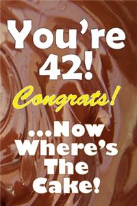 You're 42! Congrats! ...Now Where's The Cake!