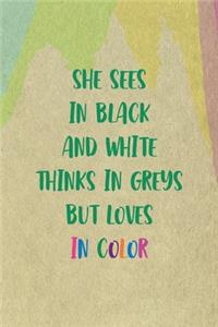 She Sees In Black And White Thinks In Greys But Loves In Color