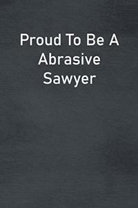 Proud To Be A Abrasive Sawyer