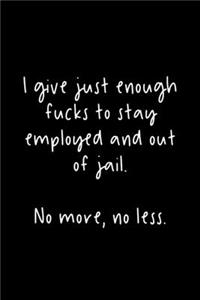 I Give Just Enough Fucks To Stay Employed And Out Of Jail. No More, No Less.