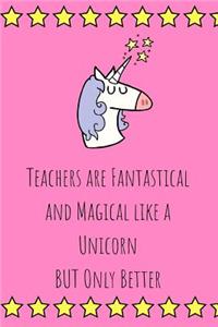 Teachers are Fantastical and Magical like a Unicorn BUT Only Better