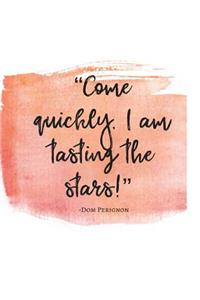 Come Quickly! I am tasting the Stars! -Dom Perignon