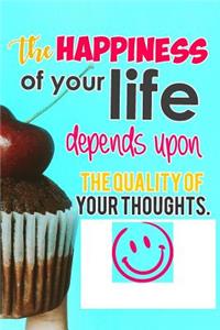 The Happiness of Your Life Depends Upon the Quality of Your Thoughts