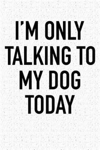 I'm Only Talking to My Dog Today