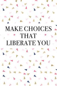 Make Choices That Liberate You