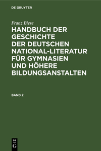 Franz Biese: Handbuch Der Geschichte Der Deutschen National-Literatur Für Gymnasien Und Höhere Bildungsanstalten. Band 2
