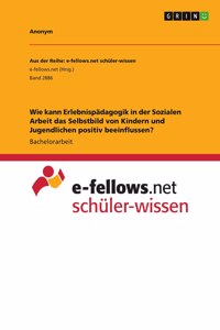 Wie kann Erlebnispädagogik in der Sozialen Arbeit das Selbstbild von Kindern und Jugendlichen positiv beeinflussen?