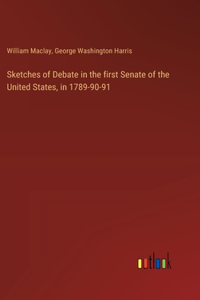 Sketches of Debate in the first Senate of the United States, in 1789-90-91