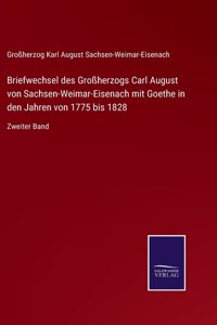 Briefwechsel des Grossherzogs Carl August von Sachsen-Weimar-Eisenach mit Goethe in den Jahren von 1775 bis 1828