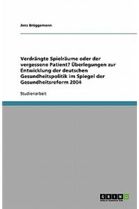 Verdrangte Spielraume Oder Der Vergessene Patient? Uberlegungen Zur Entwicklung Der Deutschen Gesundheitspolitik Im Spiegel Der Gesundheitsreform 2004
