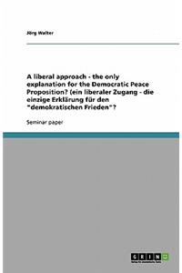 A liberal approach - the only explanation for the Democratic Peace Proposition? (ein liberaler Zugang - die einzige Erklärung für den demokratischen Frieden?