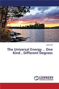 The Universal Energy .. One Kind, Different Degrees