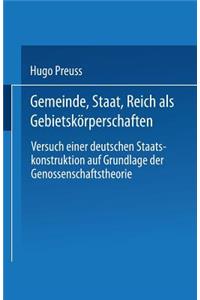 Gemeinde, Staat, Reich ALS Gebietskörperschaften. Versuch Einer Deutschen Staatskonstruktion Auf Grundlage Der Genossenschaftstheorie