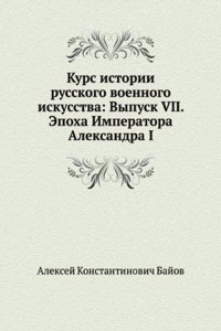 Kurs istorii russkogo voennogo iskusstva: Vypusk VII. Epoha Imperatora Aleksandra I