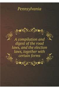 A Compilation and Digest of the Road Laws, and the Election Laws, Together with Certain Forms