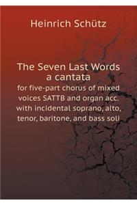 The Seven Last Words a cantata for five-part chorus of mixed voices SATTB and organ acc. with incidental soprano, alto, tenor, baritone, and bass soli