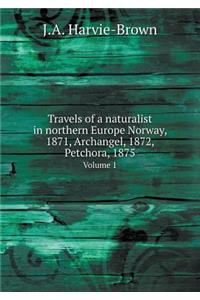 Travels of a naturalist in northern Europe Norway, 1871, Archangel, 1872, Petchora, 1875 Volume 1