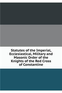 Statutes of the Imperial, Ecclesiastical, Military and Masonic Order of the Knights of the Red Cross of Constantine