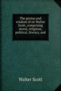 genius and wisdom of sir Walter Scott, comprising moral, religious, political, literary, and .