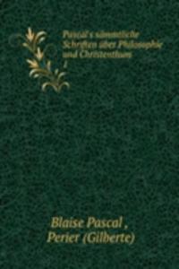 Pascal's sammtliche Schriften uber Philosophie und Christenthum
