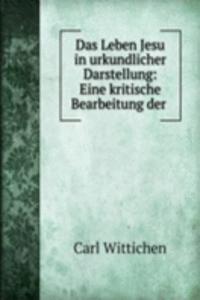 Das Leben Jesu in urkundlicher Darstellung: Eine kritische Bearbeitung der .