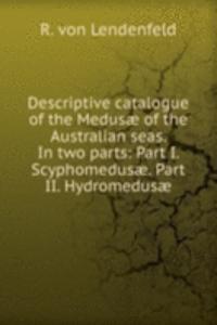 Descriptive catalogue of the Medusae of the Australian seas. In two parts: Part I. Scyphomedusae. Part II. Hydromedusae
