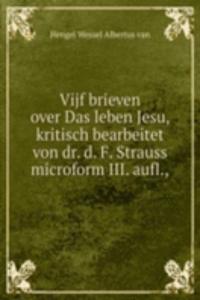 Vijf brieven over Das leben Jesu, kritisch bearbeitet von dr. d. F. Strauss microform III. aufl.,