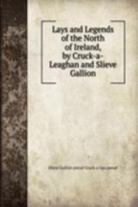 Lays and Legends of the North of Ireland, by Cruck-a-Leaghan and Slieve Gallion