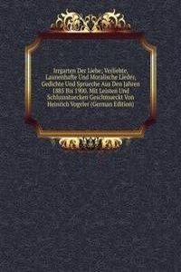 Irrgarten Der Liebe; Verliebte, Launenhafte Und Moralische Lieder, Gedichte Und Sprueche Aus Den Jahren 1885 Bis 1900. Mit Leisten Und Schlussstuecken Geschmueckt Von Heinrich Vogeler (German Edition)