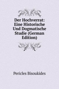Der Hochverrat: Eine Historische Und Dogmatische Studie (German Edition)