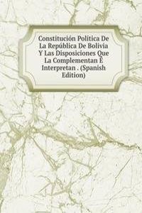Constitucion Politica De La Republica De Bolivia Y Las Disposiciones Que La Complementan E Interpretan . (Spanish Edition)