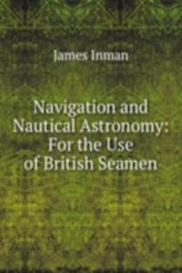 Navigation and Nautical Astronomy: For the Use of British Seamen