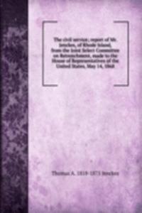 civil service; report of Mr. Jenckes, of Rhode Island, from the Joint Select Committee on Retrenchment, made to the House of Representatives of the United States, May 14, 1868
