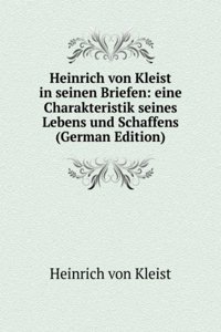 Heinrich von Kleist in seinen Briefen: eine Charakteristik seines Lebens und Schaffens (German Edition)