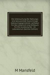Die Untersuchung Der Nahrungs- Und Genussmittel Sowie Einiger Gebrauchsgegenstande: Leitfaden Fur Den Unterricht Und Hilfsbuch Fur Die Ausubung Der . Im Laboratorium (German Edition)