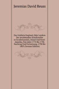 Das Gelehrte England, Oder Lexikon Der Jetzlebenden Schriftsteller in Grosbritannien, Irland Und Nord-Amerika, Von Jahre 1770 Bis 1790 (German Edition)